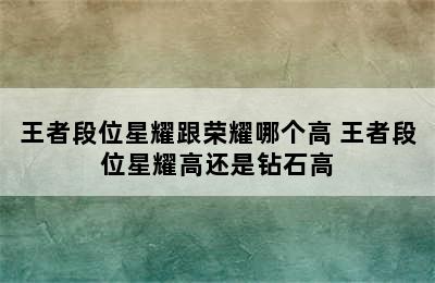 王者段位星耀跟荣耀哪个高 王者段位星耀高还是钻石高